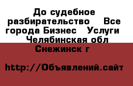 До судебное разбирательство. - Все города Бизнес » Услуги   . Челябинская обл.,Снежинск г.